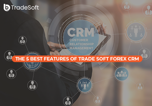 The 5 best features of Trade Soft Forex CRM